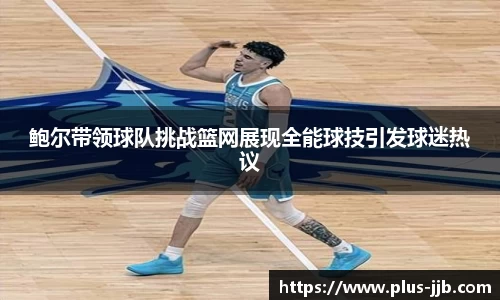 鲍尔带领球队挑战篮网展现全能球技引发球迷热议